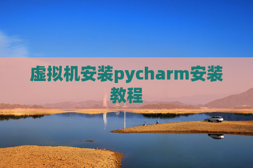 虚拟机安装pycharm安装教程